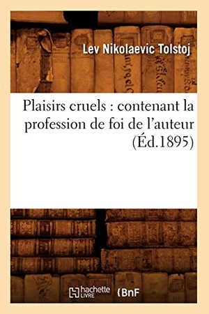 Tolstoï, Léon. Plaisirs cruels - contenant la profession de foi de l'auteur (Éd.1895). Hachette Livre, 2022.