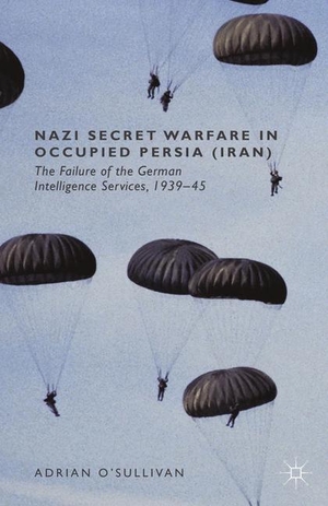 O'Sullivan, Adrian. Nazi Secret Warfare in Occupied Persia (Iran) - The Failure of the German Intelligence Services, 1939-45. Palgrave Macmillan UK, 2014.