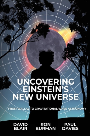 Blair, David / Burman, Ron et al. UNCOVERING EINSTEIN'S NEW UNIVERSE - From Wallal to Gravitational Wave Astronomy. UWA Publishing, 2022.
