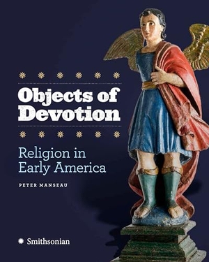 Manseau, Peter. Objects of Devotion - Religion in Early America. Smithsonian Books (DC), 2017.