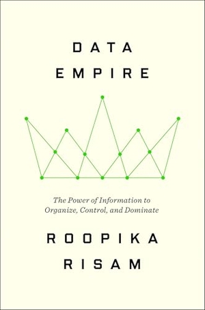Risam, Roopika. Data Empire - The Power of Information to Organize, Control, and Dominate. Harper Collins Publ. USA, 2026.