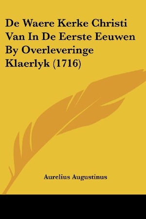 Augustinus, Aurelius. De Waere Kerke Christi Van In De Eerste Eeuwen By Overleveringe Klaerlyk (1716). Kessinger Publishing, LLC, 2009.