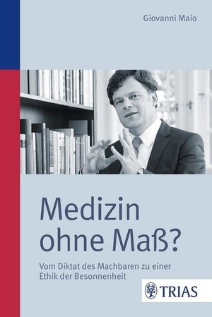 Maio, Giovanni. Medizin ohne Maß? - Vom Diktat des Machbaren zu einer Ethik der Besonnenheit. Trias, 2014.