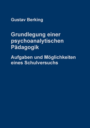Berking, Gustav. Grundlegung einer psychoanalytischen Pädagogik - Aufgaben und Möglichkeiten eines Schulversuchs. Books on Demand, 2016.