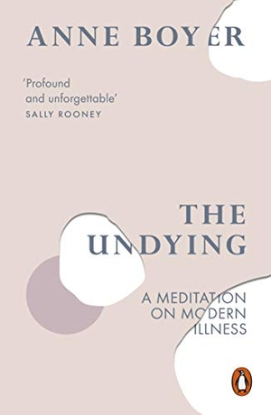 Boyer, Anne. The Undying - A Meditation on Modern Illness. Penguin Books Ltd (UK), 2020.