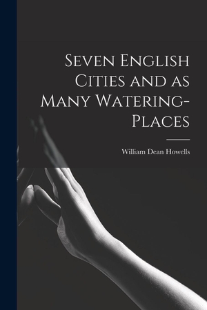 Howells, William Dean. Seven English Cities and as Many Watering-places. Creative Media Partners, LLC, 2021.