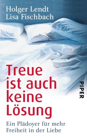 Lendt, Holger / Lisa Fischbach. Treue ist auch keine Lösung - Ein Plädoyer für mehr Freiheit in der Liebe. Piper Verlag GmbH, 2014.