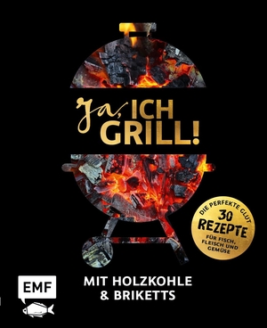 Ja, ich grill! - Mit Holzkohle und Briketts - Die perfekte Glut: 30 Rezepte für Fisch, Fleisch und Gemüse. Edition Michael Fischer, 2021.