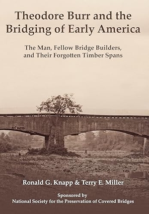 Knapp, Ronald G / Terry E Miller. Theodore Burr and the Bridging of Early America - The Man, Fellow Bridge Builders, and Their Forgotten Timber Spans. AMZ Publishing Pros, 2023.