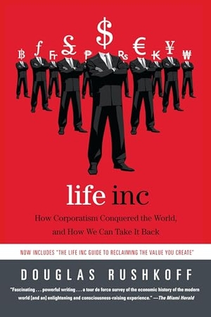 Rushkoff, Douglas. Life Inc - How Corporatism Conquered the World, and How We Can Take It Back. Random House Publishing Group, 2011.