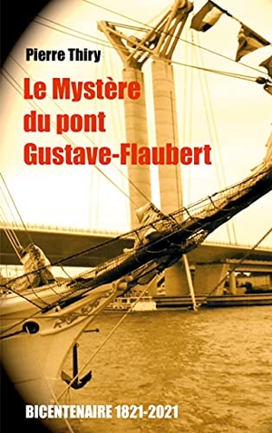 Thiry, Pierre. Le Mystère du Pont Gustave-Flaubert - Édition du bicentenaire (1821-2021). Books on Demand, 2021.