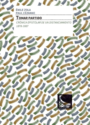 Zola, Émile / Cézanne, Paul et al. Tomar partido : crónica epistolar de un distanciamiento, 1878-1887. Libros Corrientes, 2019.