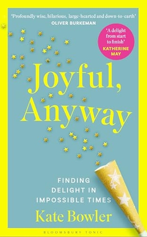 Bowler, Kate. Joyful, Anyway - Finding Delight in Impossible Times. Bloomsbury Publishing PLC, 2026.