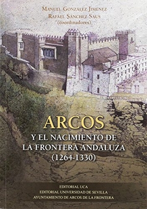Ladero Quesada, Miguel Ángel / García Sanjuán, Alejandro et al. Arcos y el nacimiento de la frontera andaluza, 1264-1330. Editorial Universidad de Sevilla-Secretariado de Publicaciones, 2016.
