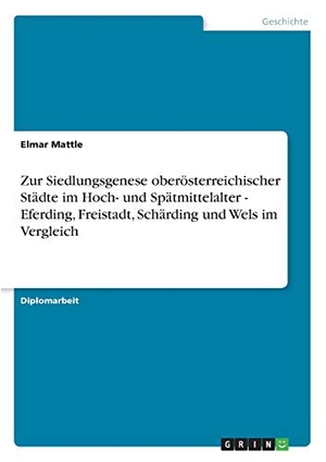 Mattle, Elmar. Zur Siedlungsgenese oberösterreichischer Städte im Hoch- und Spätmittelalter - Eferding, Freistadt, Schärding und Wels im Vergleich. GRIN Verlag, 2007.