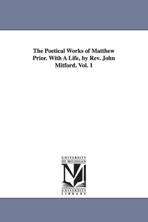 Prior, Matthew. The Poetical Works of Matthew Prior. With A Life, by Rev. John Mitford. Vol. 1. Regents of Univ of Mi, Scholarly Publishing Office, 2006.