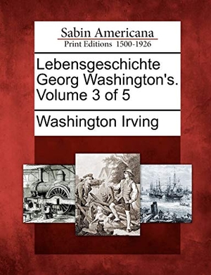 Irving, Washington. Lebensgeschichte Georg Washington's. Volume 3 of 5. Gale Ecco, Sabin Americana, 2012.