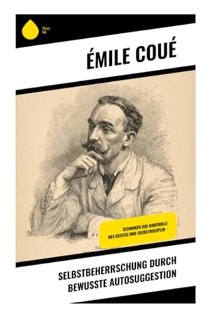 Coué, Emile. Selbstbeherrschung durch bewusste Autosuggestion - Positive Affirmationen, Selbsthypnose und mentale Heilung im Geist der Nancy-Schule. Copycat, 2025.