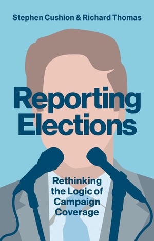Cushion, Stephen / Richard Thomas. Reporting Elections - Rethinking the Logic of Campaign Coverage. Polity Press, 2018.