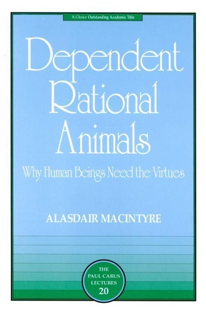 Macintyre, Alasdair. Dependent Rational Animals - Why Human Beings Need the Virtues. Open Court, 2001.