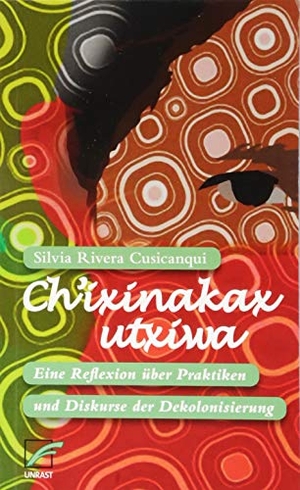 Cusicanqui, Silvia Rivera. Ch'ixinakax utxiwa - Eine Reflexion über Praktiken und Diskurse der Dekolonisierung. Unrast Verlag, 2018.