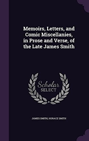 Smith, James / Horace Smith. Memoirs, Letters, and Comic Miscellanies, in Prose and Verse, of the Late James Smith. Touchladybirdlucky Studios, 2016.