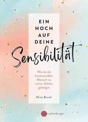 Brach, Nina. Ein Hoch auf deine Sensibilität - Wie du als hochsensibler Mensch zu zarter Stärke gelangst. Nymphenburger, 2025.