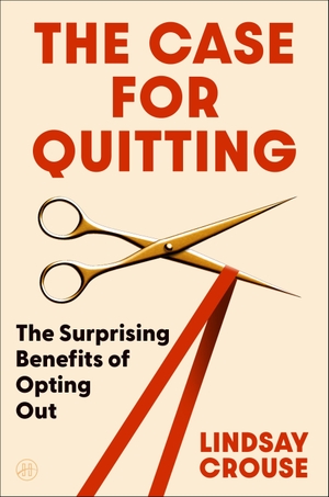 Crouse, Lindsay. The Case for Quitting - The Surprising Benefits of Opting Out. Harper Collins Publ. USA, 2026.
