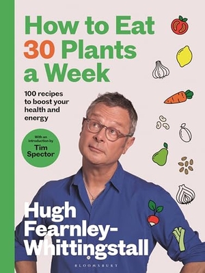 Fearnley-Whittingstall, Hugh. How to Eat 30 Plants a Week - 100 recipes to boost your health and energy - THE NO.1 SUNDAY TIMES BESTSELLER. Bloomsbury Publishing PLC, 2024.