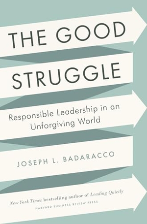 Badaracco, Joseph L. The Good Struggle - Responsible Leadership in an Unforgiving World. Harvard Business Review Press, 2013.