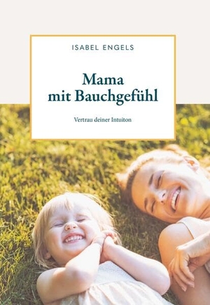 Engels, Isabel. Mama mit Bauchgefühl - Vertrau deiner Intuition. Buchschmiede, 2023.