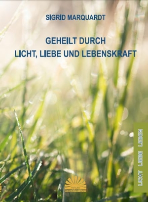 Marquardt, Sigrid. Geheilt durch Licht, Liebe und Lebenskraft. Lichtbewusstsein Verlag, 2023.