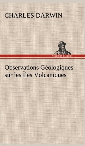 Darwin, Charles. Observations Géologiques sur les Îles Volcaniques. TREDITION CLASSICS, 2012.