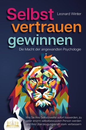 Winter, Leonard. SELBSTVERTRAUEN GEWINNEN - Die Macht der angewandten Psychologie: Wie Sie Ihre Selbstzweifel sofort loswerden, zu einer enorm selbstbewussten Person werden und Ihre Überzeugungskraft stark verbessern. EoB, 2023.