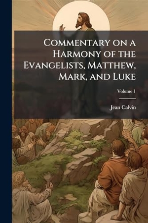 Calvin, Jean. Commentary on a Harmony of the Evangelists, Matthew, Mark, and Luke. Creative Media Partners, LLC, 2025.