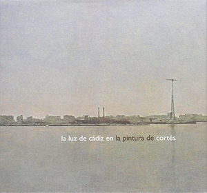 Caballero Bonald, José Manuel / Calvo Serraller, Francisco et al. La luz de Cádiz en la pintura de Cortés. Cajasol, 2005.