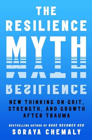 Chemaly, Soraya. The Resilience Myth - New Thinking on Grit, Strength, and Growth After Trauma. Simon & Schuster UK Ltd, 2024.