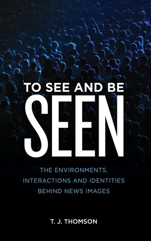 Thomson, T. J.. To See and Be Seen - The Environments, Interactions and Identities Behind News Images. Rowman & Littlefield Publishers, 2019.
