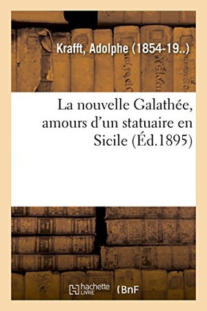 Krafft-A. La Nouvelle Galathée, Amours d'Un Statuaire En Sicile. Hachette Livre, 2018.