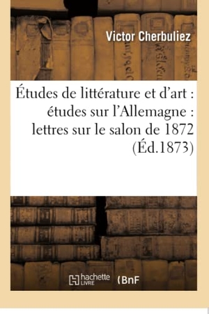 Cherbuliez, Victor. Études de littérature et d'art - études sur l'Allemagne : lettres sur le salon de 1872. Hachette Livre, 2018.