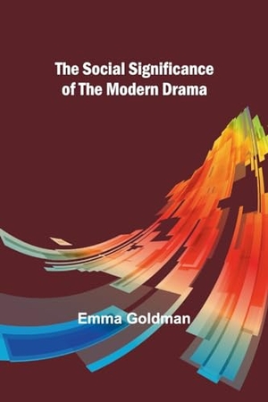 Goldman, Emma. The Social Significance of the Modern Drama. Alpha Edition, 2024.
