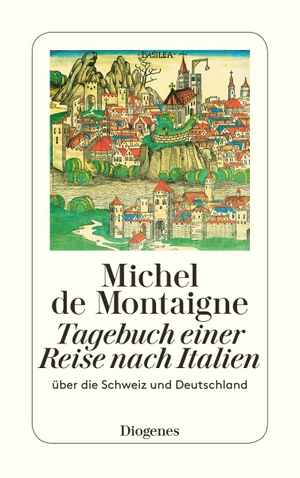 Montaigne, Michel de. Tagebuch einer Reise nach Italien - Über die Schweiz und Deutschland. Diogenes Verlag AG, 2007.