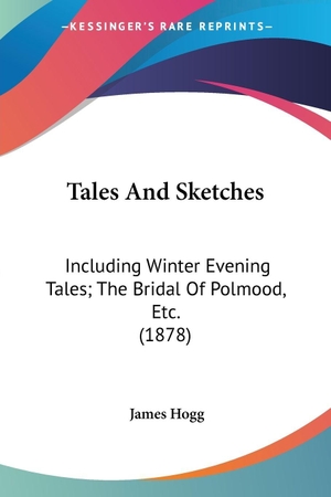 Hogg, James. Tales And Sketches - Including Winter Evening Tales; The Bridal Of Polmood, Etc. (1878). Kessinger Publishing, LLC, 2007.