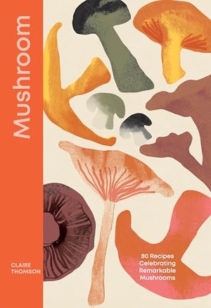 Thomson, Claire. Mushroom - 80 Recipes Celebrating Remarkable Mushrooms. Hardie Grant London Ltd., 2025.