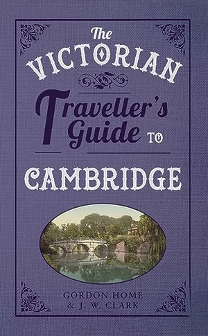 Home, Gordon / J W Clark. The Victorian Traveller's Guide to Cambridge. Amberley Publishing, 2014.