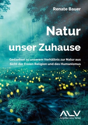 Bauer, Renate. Natur - unser Zuhause - Gedanken zu unserem Verhältnis zur Natur aus Sicht der Freien Religion und des Humanismus. Lenz, Angelika Verlag, 2022.