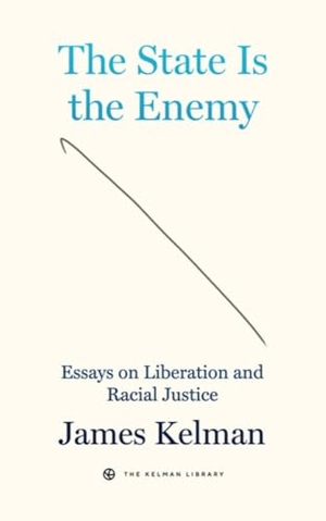 Kelman, James. The State is the Enemy - Essays on Liberation and Racial Justice. PM Press, 2023.