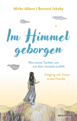 Albert, Mirko / Bernard Jakoby. Im Himmel geborgen - Was meine Tochter uns aus dem Jenseits erzählt - Umgang mit Trauer in der Familie. Windpferd Verlagsges. mbH, 2026.