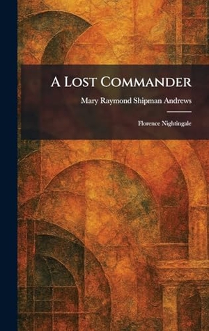 Andrews, Mary Raymond Shipman. A Lost Commander - Florence Nightingale. Creative Media Partners, LLC, 2026.