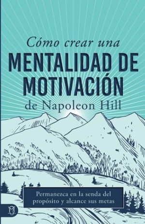 Hill, Napoleon. Cómo Crear Una Mentalidad de Motivación de Napoleon Hill (Napoleon Hill's How to Create a Motivated Mindset) - Permanezca En La Senda del Propósito Y Alcance Sus Metas. Sound Wisdom, 2025.